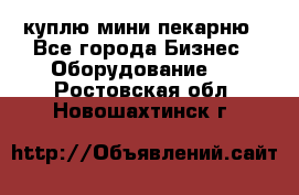 куплю мини-пекарню - Все города Бизнес » Оборудование   . Ростовская обл.,Новошахтинск г.